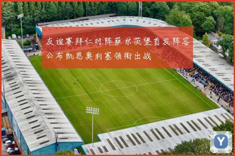 友谊赛拜仁对阵萨尔茨堡首发阵容公布凯恩奥利塞领衔出战
