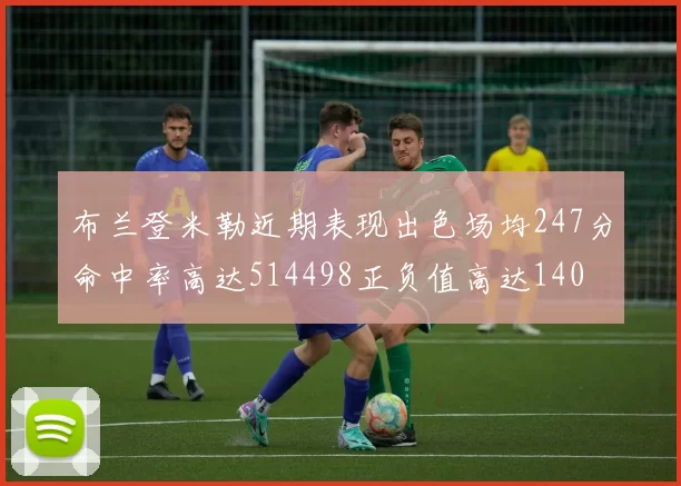 布兰登米勒近期表现出色场均247分命中率高达514498正负值高达140