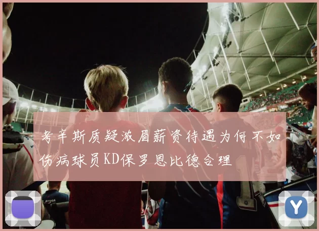 考辛斯质疑浓眉薪资待遇为何不如伤病球员KD保罗恩比德合理