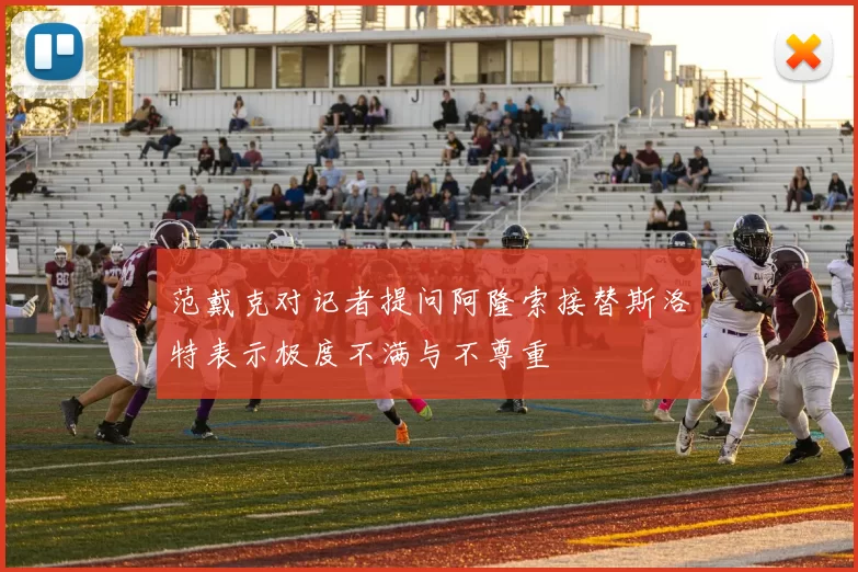 范戴克对记者提问阿隆索接替斯洛特表示极度不满与不尊重