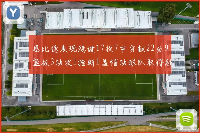 恩比德表现稳健17投7中贡献22分9篮板3助攻1抢断1盖帽助球队取得胜利